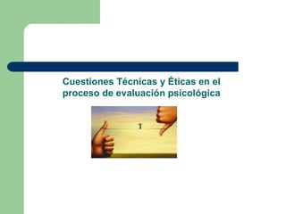 Cuestiones Técnicas y Éticas en el
proceso de evaluación psicológica
 