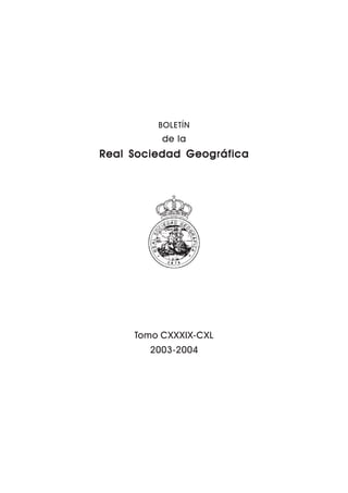 1




         BOLETÍN
          de la
Real Sociedad Geográfica




     Tomo CXXXIX-CXL
        2003-2004




          Boletín de la R. S. G., CXXXIX-CXL, 2003-2004
 