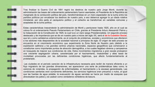 Tras finalizar la Guerra Civil de 1891 regirá los destinos de nuestro país Jorge Montt, durante su
administración las bases del ordenamiento parlamentario fueron asentadas, el Presidente de la República es
marginado de la conducción política del país, transformándose en un mero espectador de la lucha entre los
partidos políticos por encabezar los destinos de nuestro país, a eso debemos agregar la ya citada rotativa
ministerial, por otra parte el caciquismo político y el cohecho se transforman en variables comunes y
aceptadas de la lucha política.
Estas características trascenderán la administración de Montt y perduraran hasta 1925, año en el cual se
coloca fin al ordenamiento Pseudo Parlamentario en Chile, gracias al Presidente Arturo Alessandri Palma y
la instauración de la Constitución de 1925, la cual tuvo un claro sesgo Presidencialista. Un segundo proceso
destacado y de importancia que se dio en nuestro país a inicios del siglo XX, será el de la Cuestión Social,
que tal y como señalamos anteriormente, es el conjunto de problemas, sociales y económicos que afectaron
a los sectores más desposeídos de la sociedad nacional a principios de siglo. El origen de este proceso se
encuentra en el crecimiento económico que experimento la Zona Norte de Nuestro país (debido a la
explotación salitrera) y los grandes centros urbanos nacionales, espacios geográficos que comenzaron a
constituirse como importantes puntos de atracción demográfica, a los cuales llegaban obreros y campesinos
en búsqueda de mejorar sus condiciones de vida. Estos movimientos migratorios a gran escala produjeron
una creciente segregación urbana, caracterizada por el hacinamiento, insalubridad y altas tasas de
mortalidad provocadas por las deficientes condiciones higiénicas, que afecto fundamentalmente al
proletariado.
Las ciudades en el período carecían de la infraestructura necesaria para recibir de manera eficiente a un
flujo migratorio de tan grandes dimensiones, así aparecieron una serie de problemáticas tales como; la
carencia de viviendas, la propagación de enfermedades, el hacinamiento y la escasez generalizada. Las
condiciones sanitarias eran sumamente deficientes, los servicios higiénicos eran precarios o nulos, al igual
que las fuentes de agua potable, la evacuación de aguas servidas se hacía por medio de acequias que
atravesaban los patios y se usaban como verdaderos vertederos de basura.
 