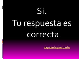 Si.
Tu respuesta es
    correcta      .


        siguiente pregunta.
 