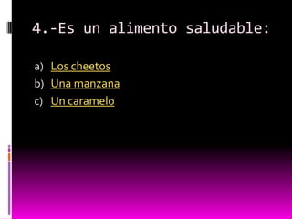 4.-Es un alimento saludable:

a) Los cheetos
b) Una manzana
c) Un caramelo
 