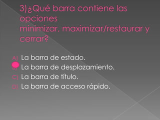 A) La barra de estado.
B) La barra de desplazamiento.
C) La barra de título.
D) La barra de acceso rápido.
 