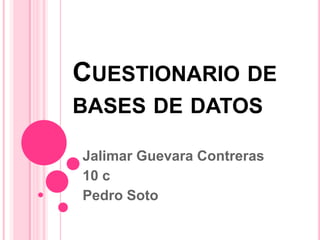 CUESTIONARIO DE
BASES DE DATOS
Jalimar Guevara Contreras
10 c
Pedro Soto
 
