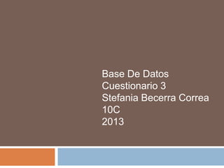 Base De Datos
Cuestionario 3
Stefania Becerra Correa
10C
2013
 