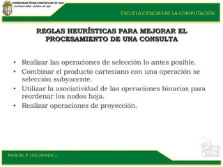 REGLAS HEURÍSTICAS PARA MEJORAR EL PROCESAMIENTO DE UNA CONSULTA <ul><li>Realizar las operaciones de selección lo antes po...