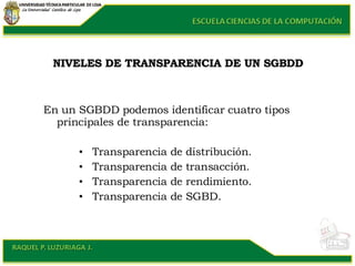 NIVELES DE TRANSPARENCIA DE UN SGBDD <ul><li>En un SGBDD podemos identificar cuatro tipos principales de transparencia: </...