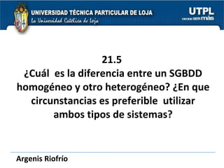 21.5  ¿Cuál  es la diferencia entre un SGBDD homogéneo y otro heterogéneo? ¿En que circunstancias es preferible  utilizar ...