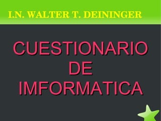    
I.N. WALTER T. DEININGER
CUESTIONARIOCUESTIONARIO
DEDE
IMFORMATICAIMFORMATICA
 