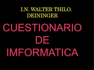       I.N. WALTER THILO. 
DEININGER
CUESTIONARIOCUESTIONARIO
DEDE
IMFORMATICAIMFORMATICA
 