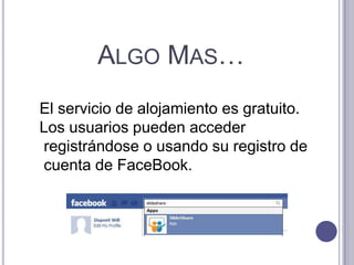 ALGO MAS…
El servicio de alojamiento es gratuito.
Los usuarios pueden acceder
registrándose o usando su registro de
cuenta de FaceBook.