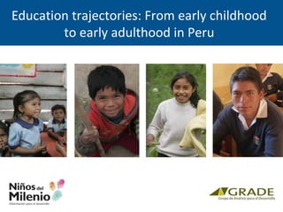 Education trajectories: From early childhood
to early adulthood in Peru
 