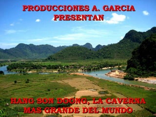 PRODUCCIONES A. GARCIA
       PRESENTAN




HANG SON DOONG, LA CAVERNA
  MAS GRANDE DEL MUNDO
 