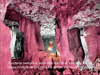 Ayúdame siempre a ver el otro lado de la medalla.  No me dejes inculpar de traición a los demás por no pensar como yo. 