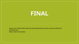 FINAL
Espero que hallas disfrutado de esta presentación de las cuevas de Altamira
realizado por:
Mario Calvo Hernández
 