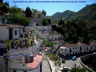 ES UN BARRIO DE CASAS Y CUEVAS APIÑADAS, ORGANIZADO EN CALLEJUELAS Y VEREDAS
 