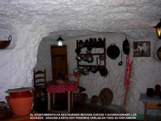 EL AYUNTAMIENTO HA RESTAURADO MUCHAS CUEVAS Y ACONDICIONADO LOS
ACCESOS. GRACIAS A ESTO HOY PODEMOS VERLAS EN TODO SU ESPLENDOR
 