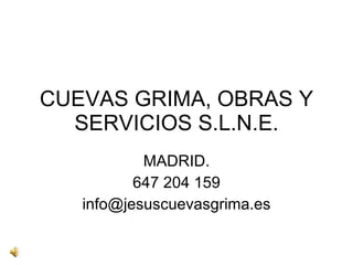 CUEVAS GRIMA, OBRAS Y SERVICIOS S.L.N.E. MADRID. 647 204 159 [email_address] 