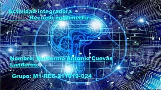 Actividad integradora
Recurso multimedia.
Nombre: Guillermo Antonio Cuevas
Landeros.
Grupo: M1-REC-211019-024
 