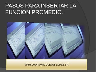 PASOS PARA INSERTAR LA
FUNCION PROMEDIO.
MARCO ANTONIO CUEVAS LOPEZ 2-A
 