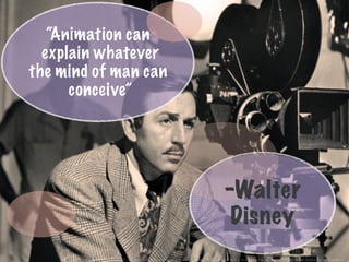 -Walter
Disney
“Animation can
explain whatever
the mind of man can
conceive”
(2013, 12 07). [Print Photo]. Retrieved from http://i843.photobucket.com/albums/zz352/loaloauk/dlp encounter/New album 2/photo1.jpg~original
 