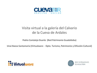 Visita virtual a la galería del Calvario
de la Cueva de Ardales
Pedro Cantalejo Duarte (Red Patrimonio Guadalteba)
Unai Baeza Santamaría (Virtualware - Dpto. Turismo, Patrimonio y Difusión Cultural)
 