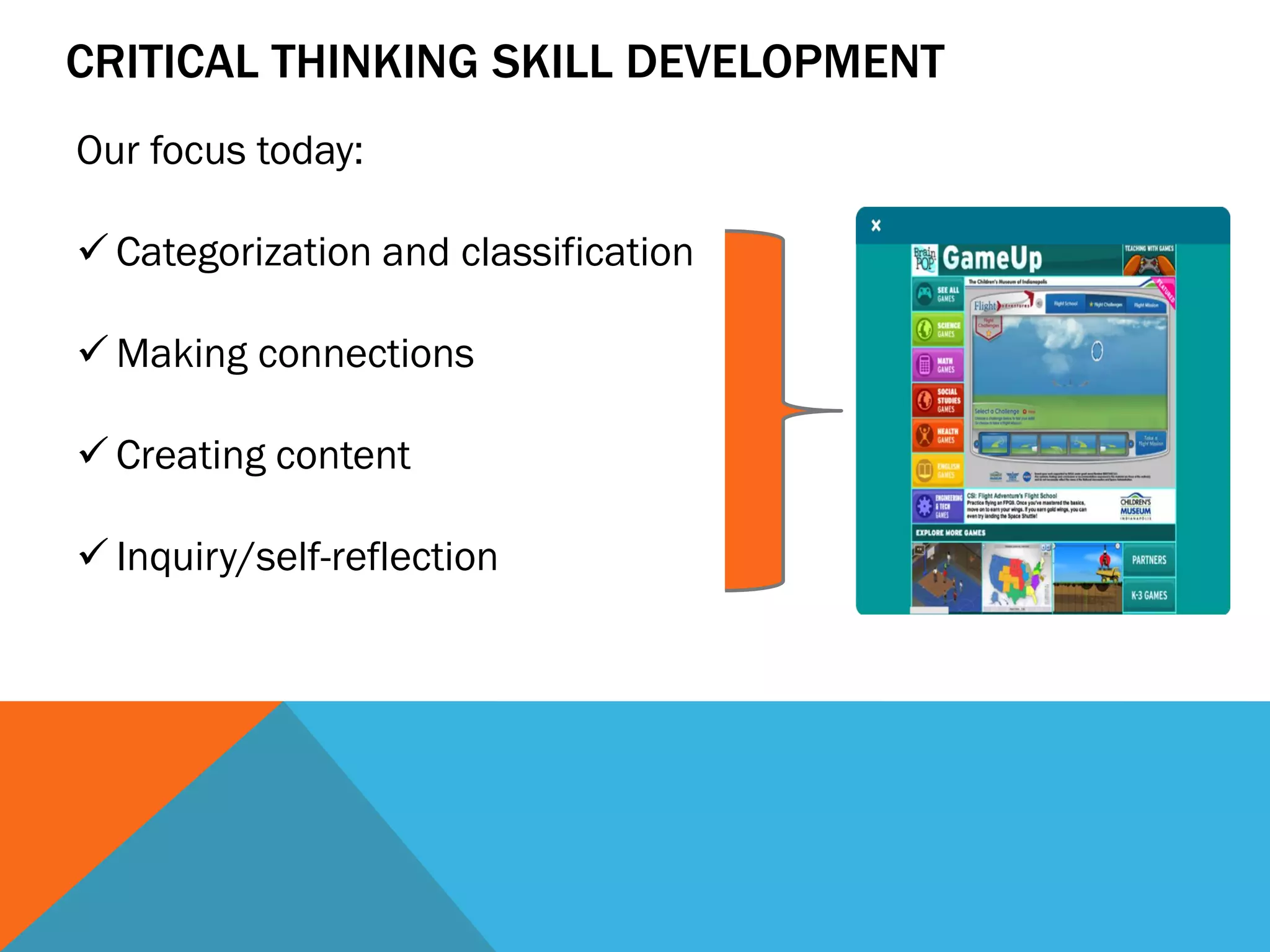 CRITICAL THINKING SKILL DEVELOPMENT
Our focus today:
 Categorization and classification
 Making connections
 Creating content
 Inquiry/self-reflection
 