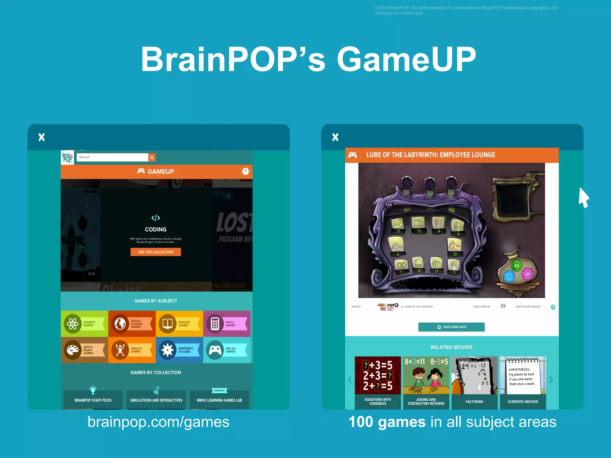 © 2015 BrainPOP. All rights reserved. For information on BrainPOP trademarks & copyrights, visit
brainpop.com/trademarks.
BrainPOP’s GameUP
brainpop.com/games 100 games in all subject areas
 