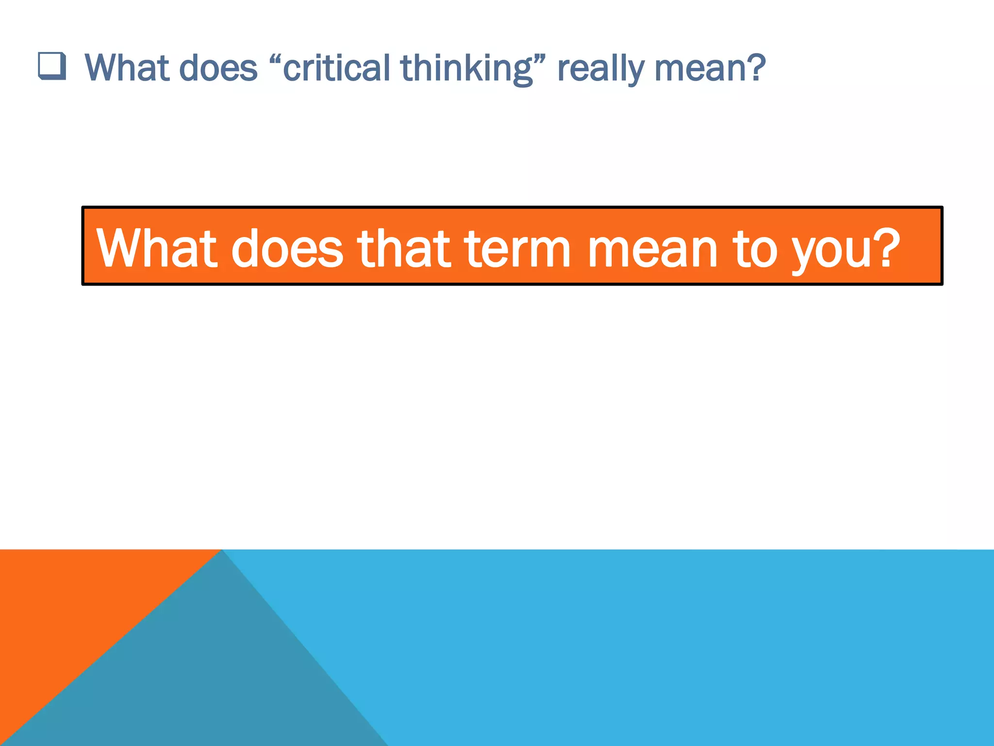  What does “critical thinking” really mean?
What does that term mean to you?
 