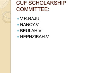CUF SCHOLARSHIP
COMMITTEE:
 V.R.RAJU
 NANCY.V
 BEULAH.V
 HEPHZIBAH.V
 