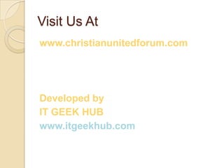 Visit Us At
www.christianunitedforum.com
Developed by
IT GEEK HUB
www.itgeekhub.com
 