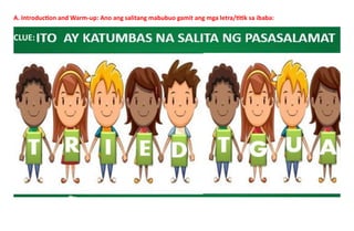 A. Introduction and Warm-up: Ano ang salitang mabubuo gamit ang mga letra/titik sa ibaba:
CLUE:
 