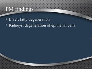 PM findings
• Liver: fatty degeneration
• Kidneys: degeneration of epithelial cells
 