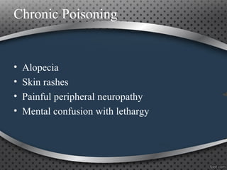 Chronic Poisoning
• Alopecia
• Skin rashes
• Painful peripheral neuropathy
• Mental confusion with lethargy
 