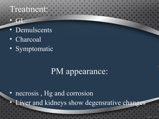 Treatment:
• GL
• Demulscents
• Charcoal
• Symptomatic
PM appearance:
• necrosis , Hg and corrosion
• Liver and kidneys show degensrative changes
 