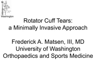 Washington
Rotator Cuff Tears:
a Minimally Invasive Approach
Frederick A. Matsen, III, MD
University of Washington
Orthopaedics and Sports Medicine
 