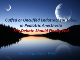 Cuffed or Uncuffed Endotracheal Tubes
in Pediatric Anesthesia
The Debate Should Finally End
By Dr. Magdy Fathy FRCA
 