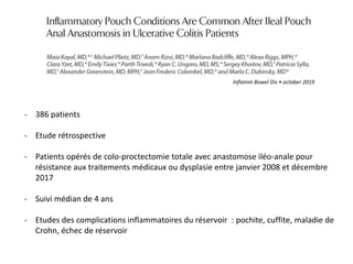 - 386 patients
- Etude rétrospective
- Patients opérés de colo-proctectomie totale avec anastomose iléo-anale pour
résistance aux traitements médicaux ou dysplasie entre janvier 2008 et décembre
2017
- Suivi médian de 4 ans
- Etudes des complications inflammatoires du réservoir : pochite, cuffite, maladie de
Crohn, échec de réservoir
Inflamm Bowel Dis • october 2019
 