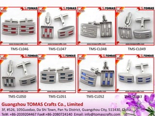 Guangzhou TOMAS Crafts Co., Limited
3F, #526, 105Guodao, Da Shi Town, Pan Yu District, Guangzhou City, 511430, China
Tel#: +86-2039204467 Fax#:+86-2080724140 Email: info@tomascrafts.com
TMS-CL046 TMS-CL047 TMS-CL048 TMS-CL049
TMS-CL050 TMS-CL051 TMS-CL052 TMS-CL053
 
