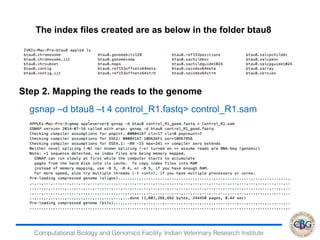 Computational Biology and Genomics Facility, Indian Veterinary Research Institute
The index files created are as below in the folder btau8 
gsnap –d btau8 –t 4 control_R1.fastq> control_R1.sam
Step 2. Mapping the reads to the genome
 