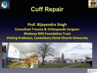 Prof. Bijayendra Singh
Consultant Trauma & Orthopaedic Surgeon
Medway NHS Foundation Trust
Visiting Professor, Canterbury Christ Church University
Cuff Repair
 
