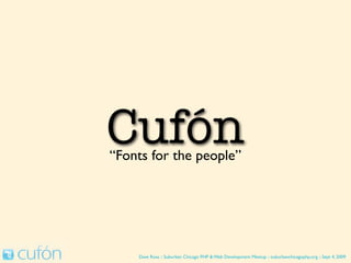 Cufón
“Fonts for the people”




    Dave Ross :: Suburban Chicago PHP & Web Development Meetup :: suburbanchicagophp.org :: Sept 4, 2009
 