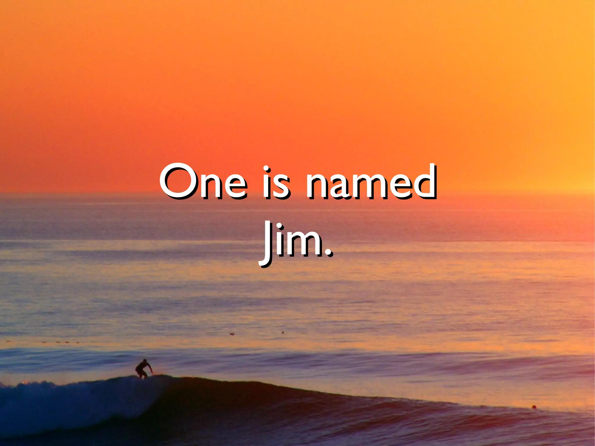 One is named
    Jim.
 