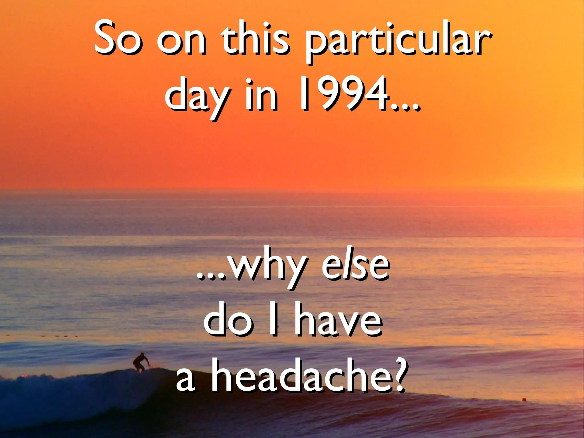 So on this particular
   day in 1994...


     ...why else
      do I have
    a headache?
 