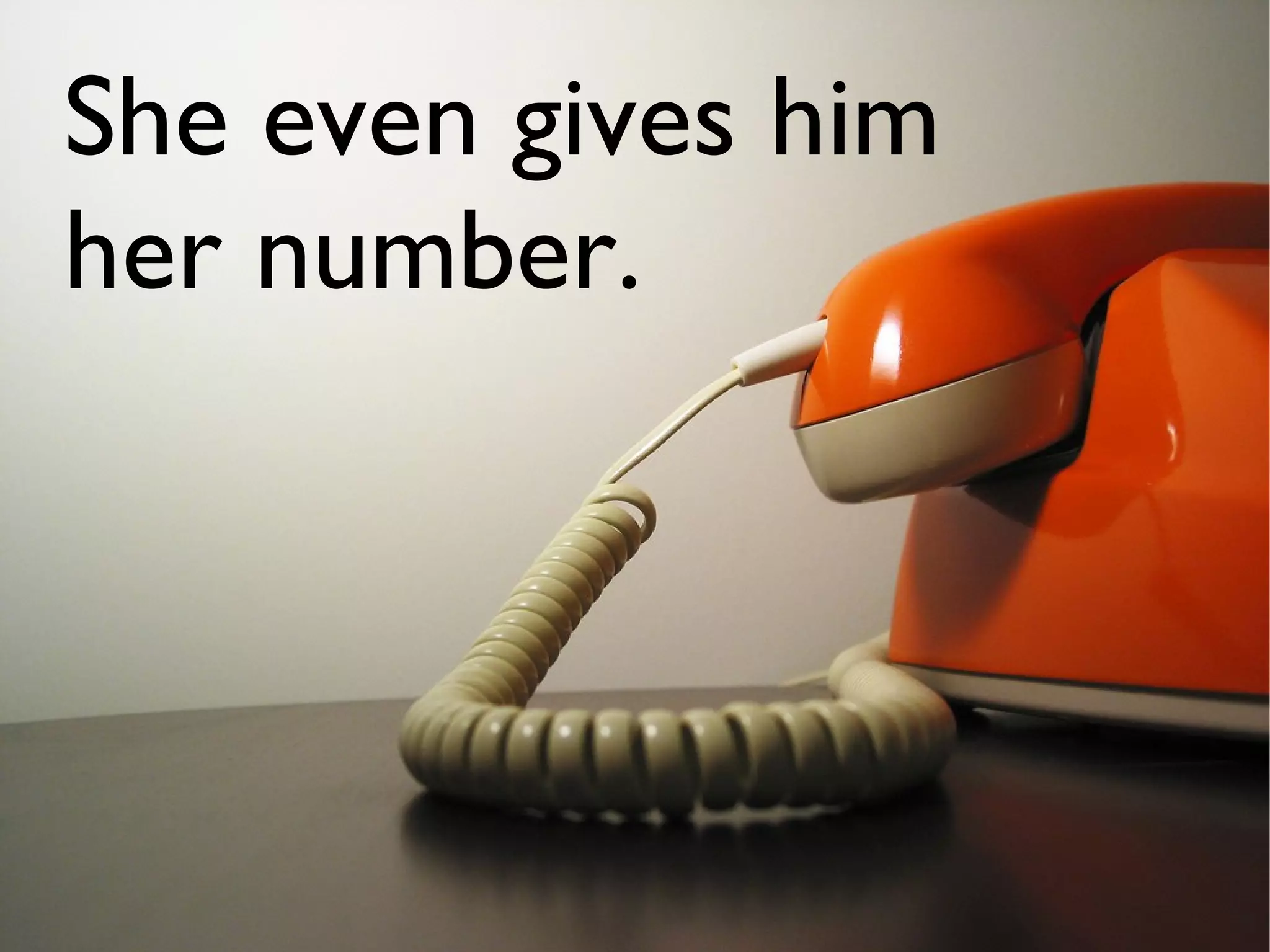 She even gives him
her number.
 