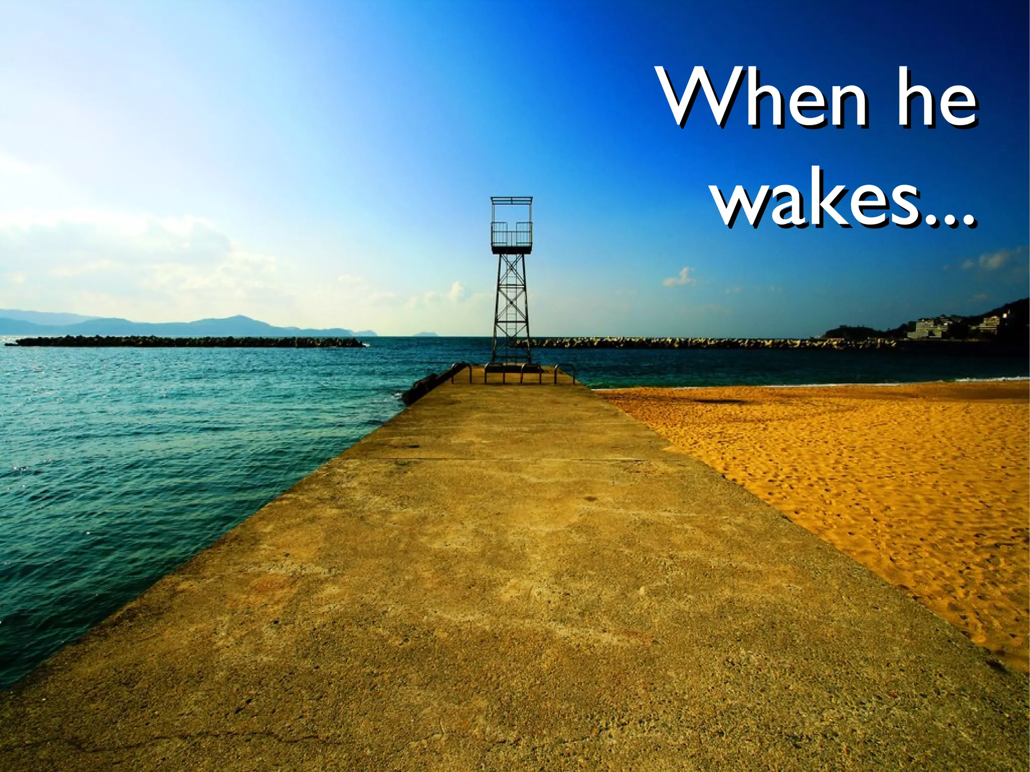 When he
 wakes...
 