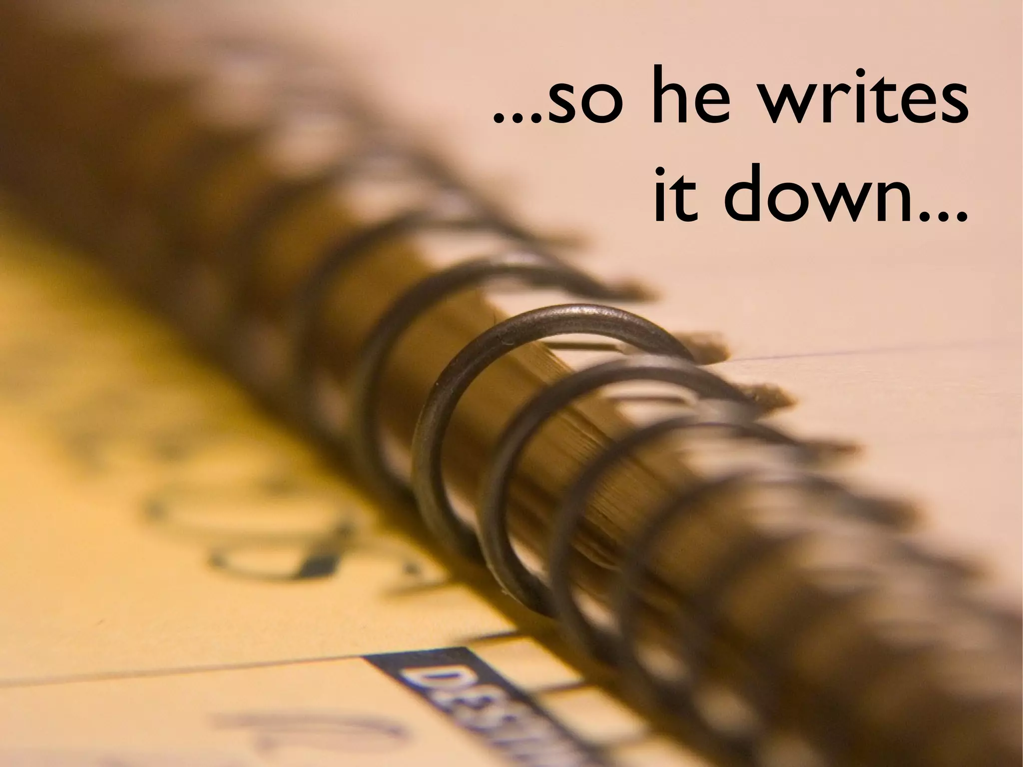 ...so he writes
      it down...
 