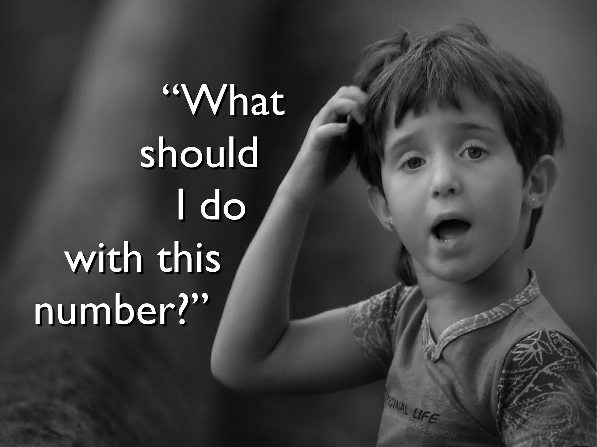 “What
     should
       I do
 with this
number?”
 