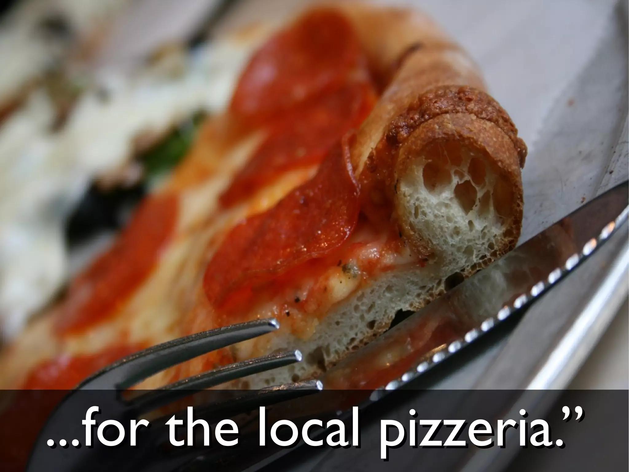 ...for the local pizzeria.”
 