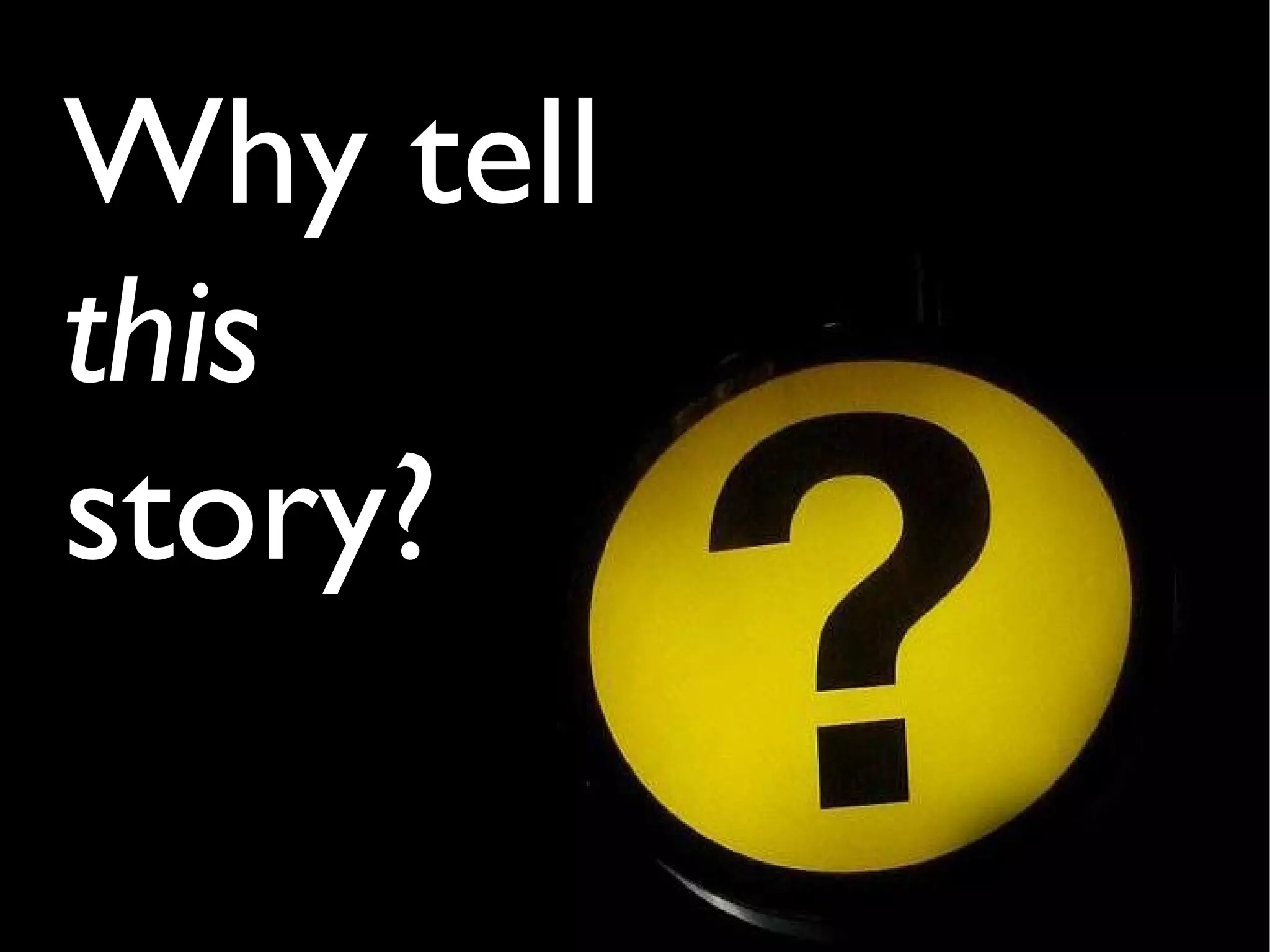 Why tell
this
story?
 