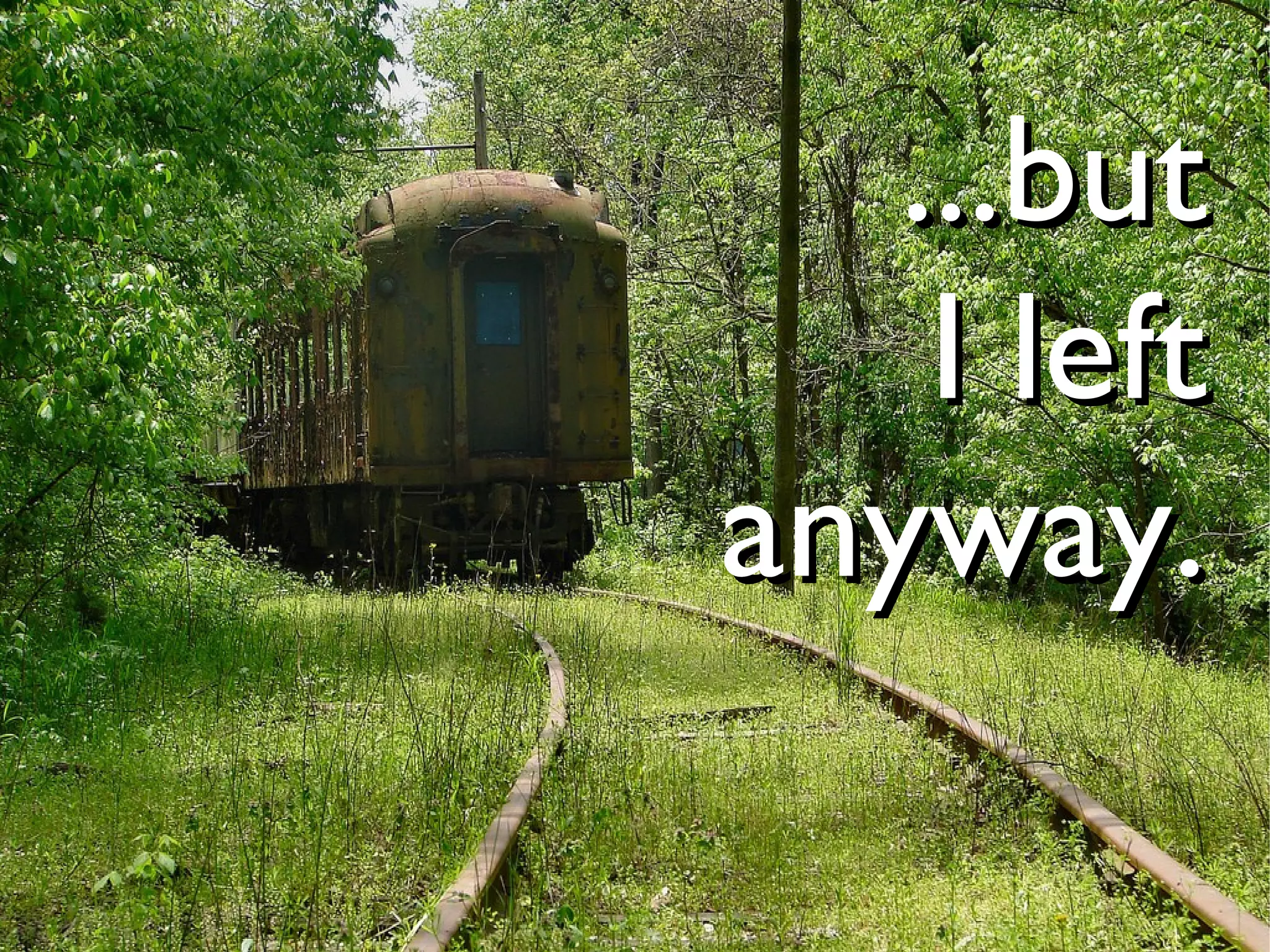 ...but
    I left
anyway.
 